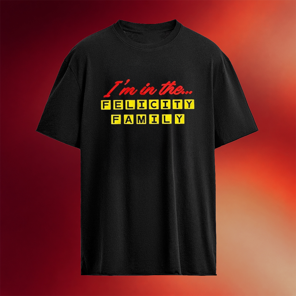 I�m In The Felicity Family T-Shirt Birthday Gifts For Friends