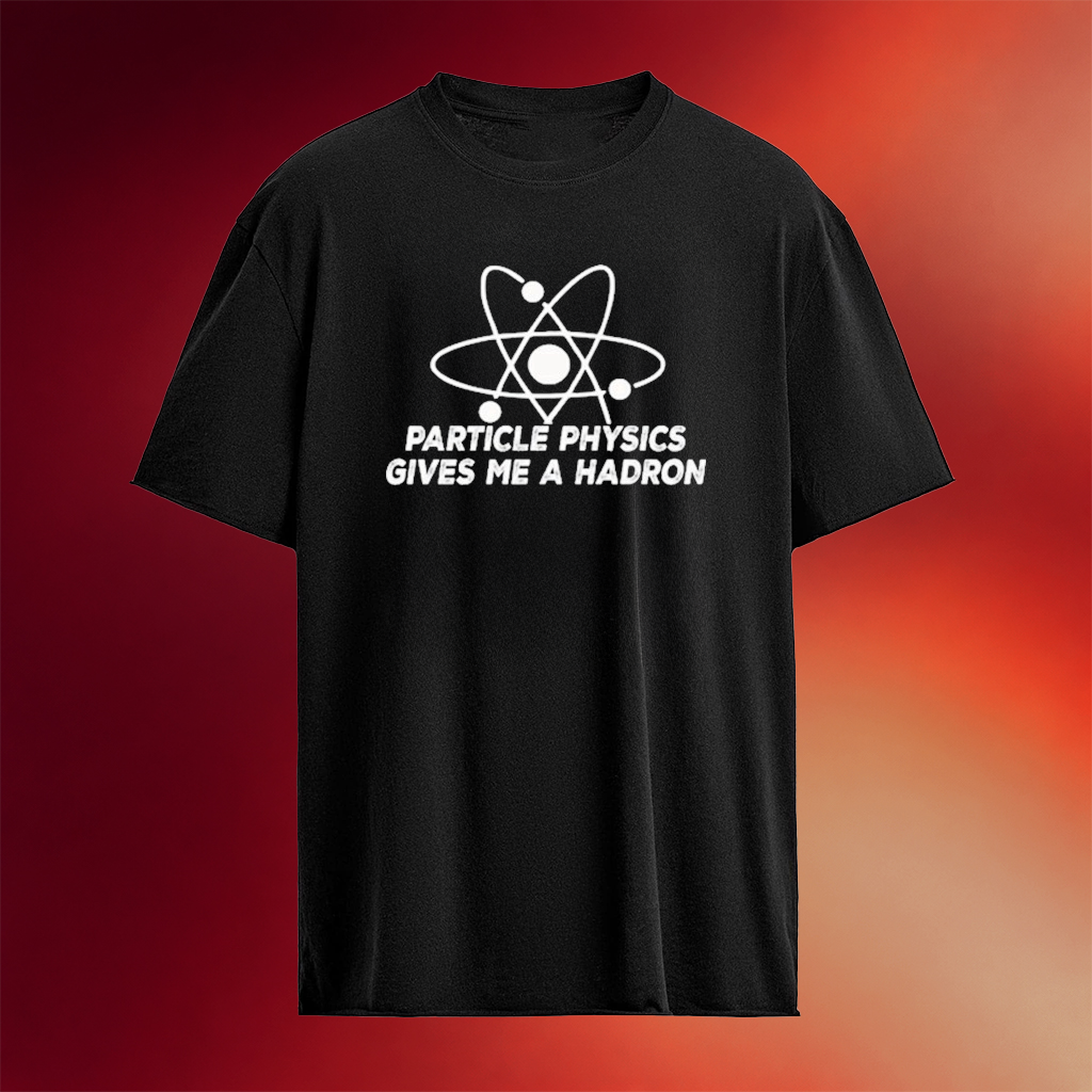 Particle Physics Gives Me A Hadron T-Shirt Birthday Present For Him