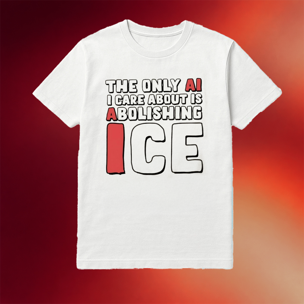 The Only Ai I Care About Is Abolishing ICE Shirt Birthday Present For Husband