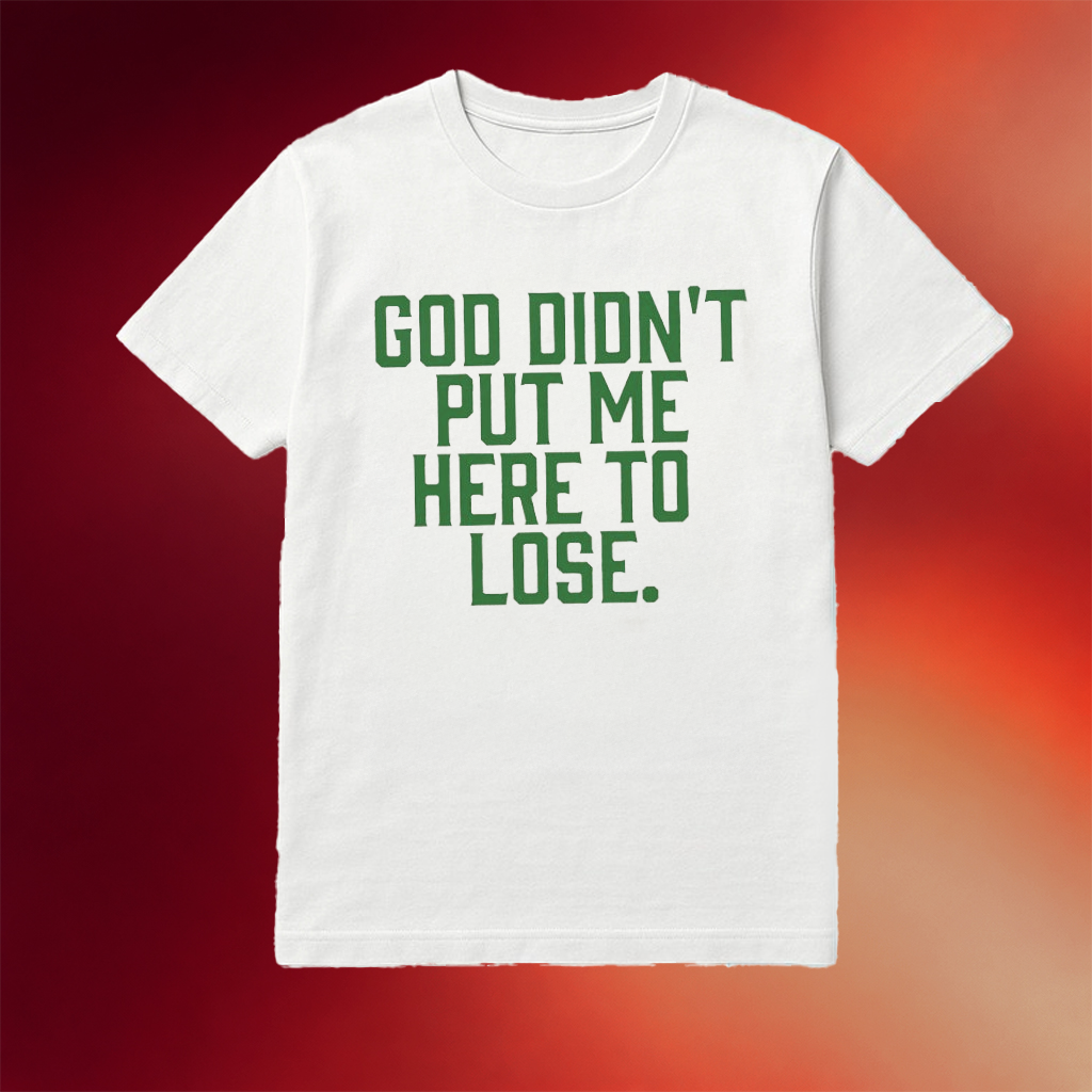 God Didn_t Put Me Here To Lose Shirt Best Birthday Gift For Girlfriend