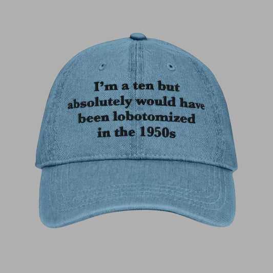 I'm A Ten But Absolutely Would Have Been Lobotomized In The 1950s Hat Cap - Mouldkingstore