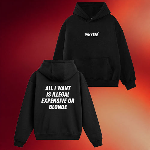 Whyteeindia Merch 2026 All I Want Is Illegal Expensive Or Blonde Hoodie Humorous Gifts