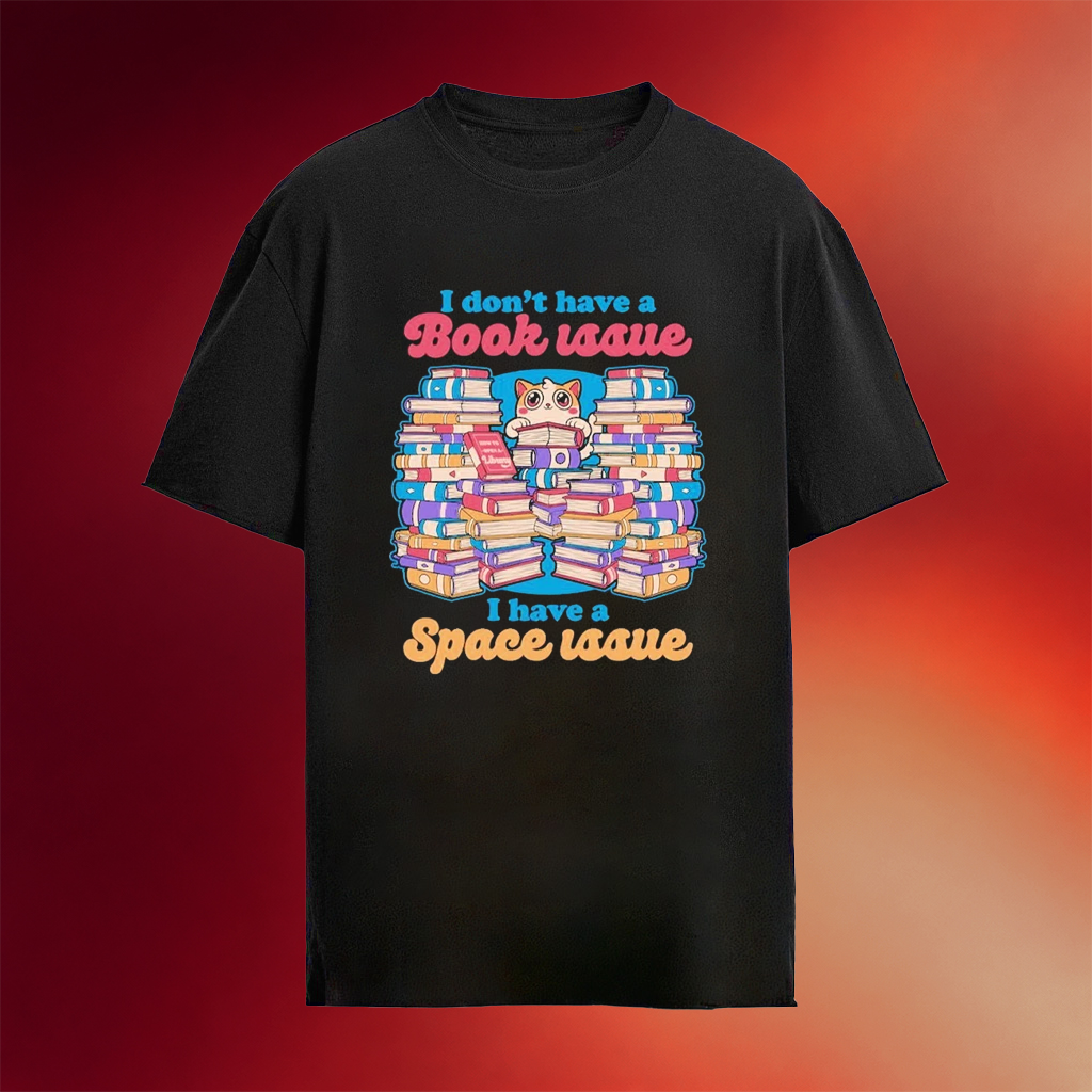 Cat Books I Don_t Have A Book Issue A Have A Space Issue T-Shirt Bookworm Gifts For Cat Lovers