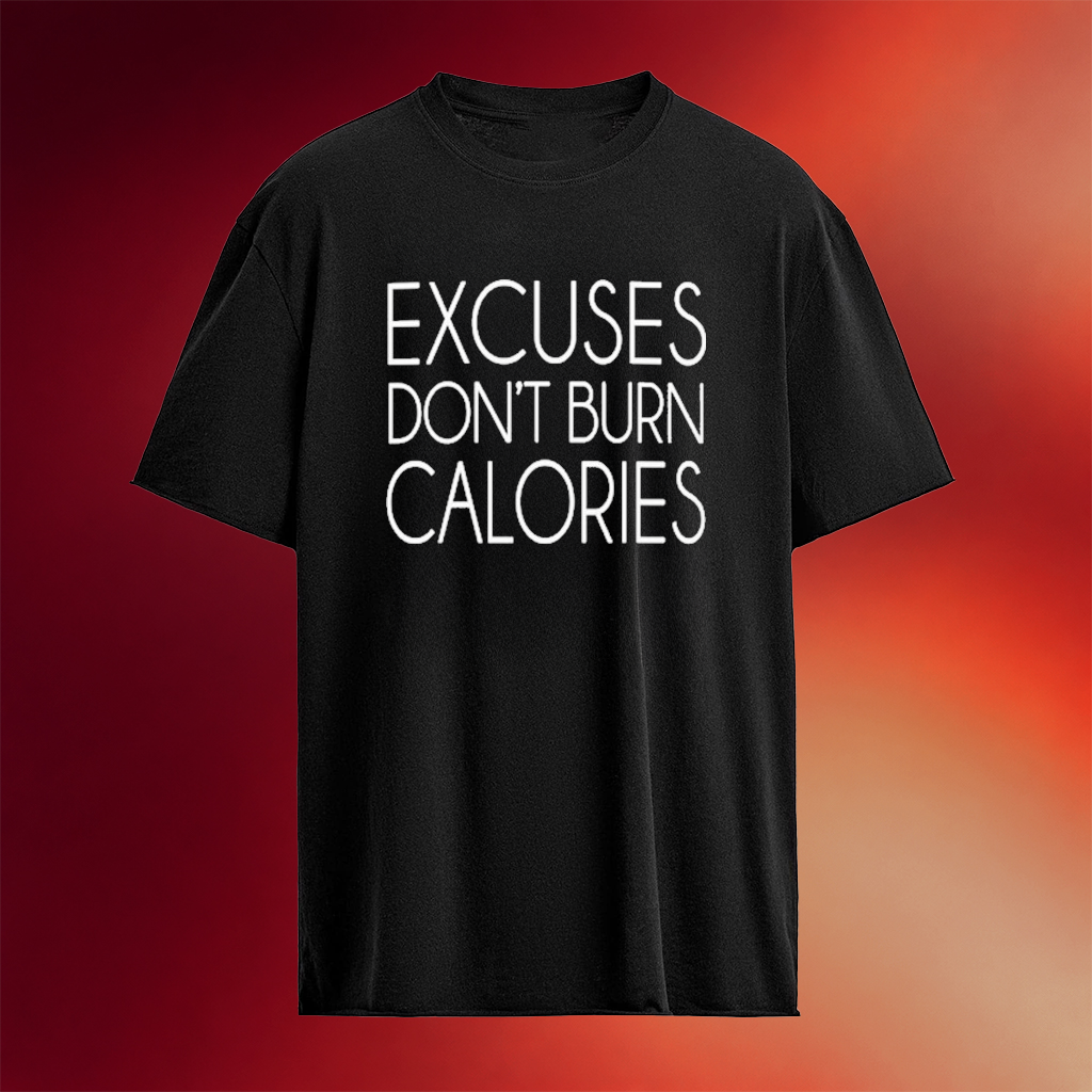 Excuses Don_t Burn Calories T-Shirt Unique Birthday Gift For Brother