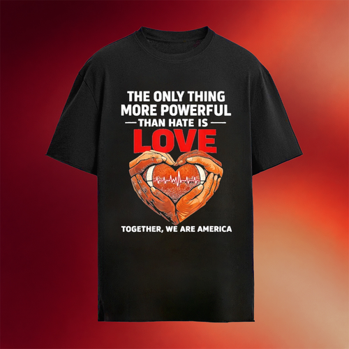 The Only Thing More Powerful Than Hate Is Love Together We Are America T-Shirt Football Gifts