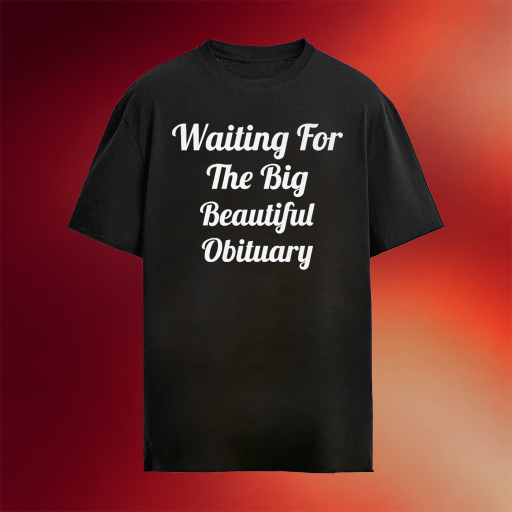 Waiting For The Big Beautiful Obituary T-Shirt Anti Trump 2026 Shirts Gifts