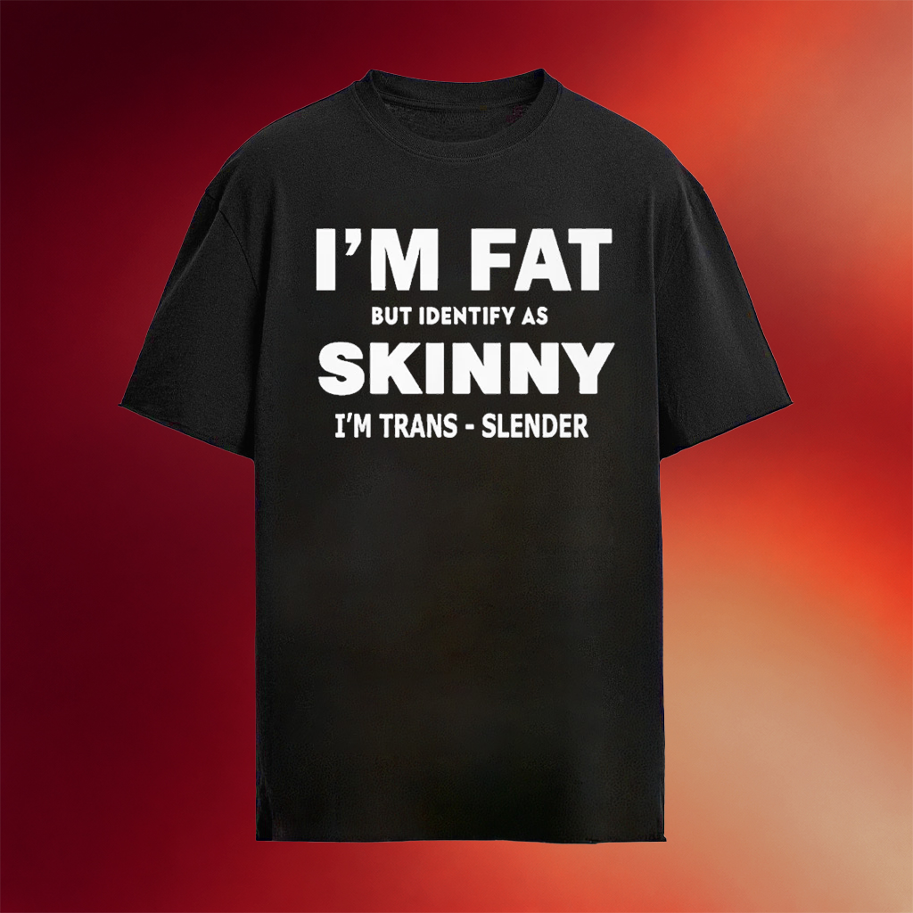 I_m Fat But Identify As Skinny I_m Trans Slender T-Shirt Self Lovers Shirts Gifts For Friends