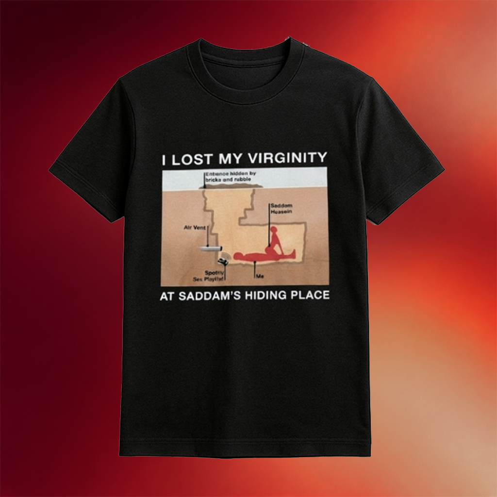 I Lost My Virginity Saddam Hussein Hiding Place Shirt Funny Gifts For Her
