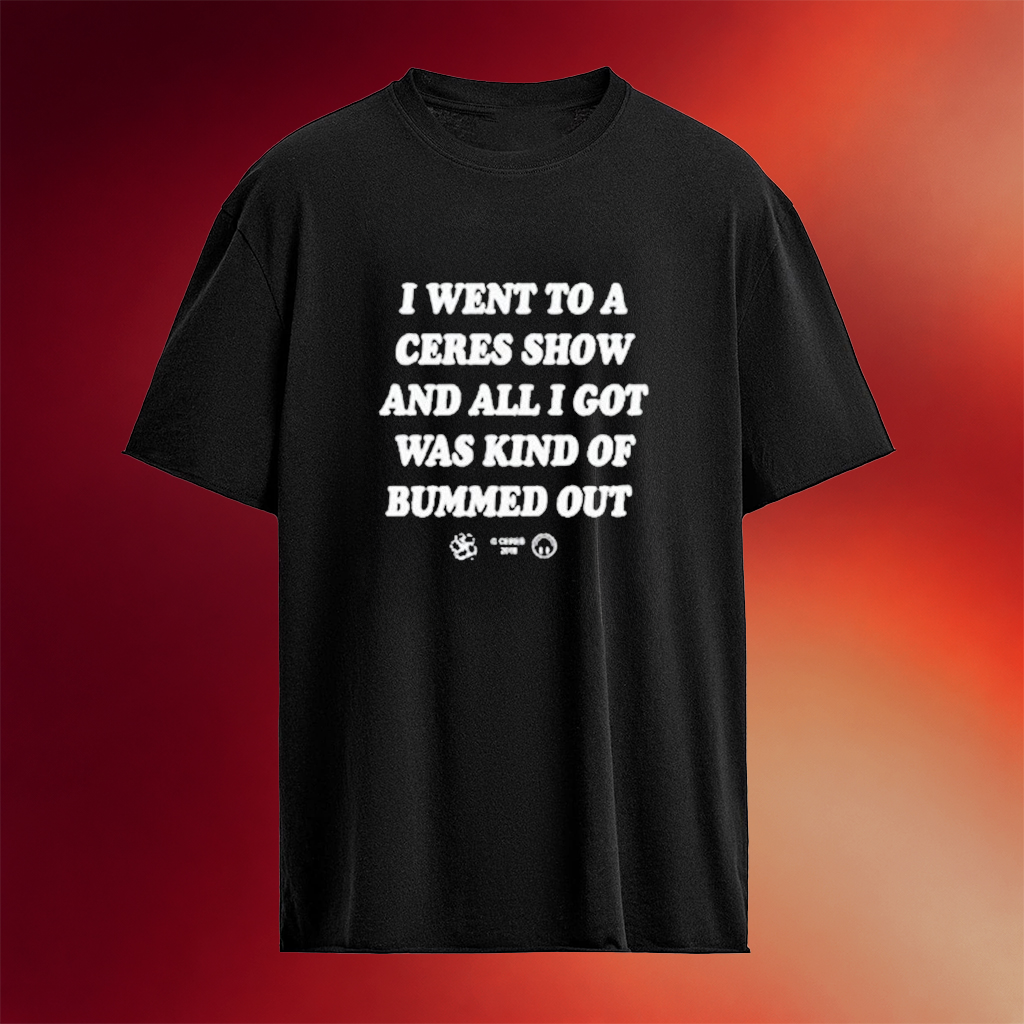 I Went To A Ceres Show And All I Got Was Kind Of Bummed Out T-Shirt Birthday Gift For Son