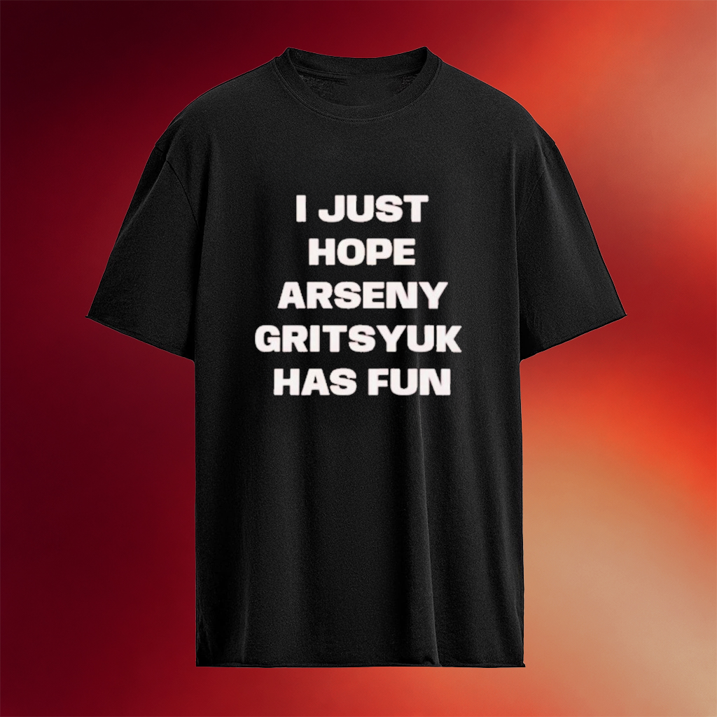 I Just Hope Arseny Gritsyuk Has Fun T-Shirt Birthday Gift Ideas For BFF