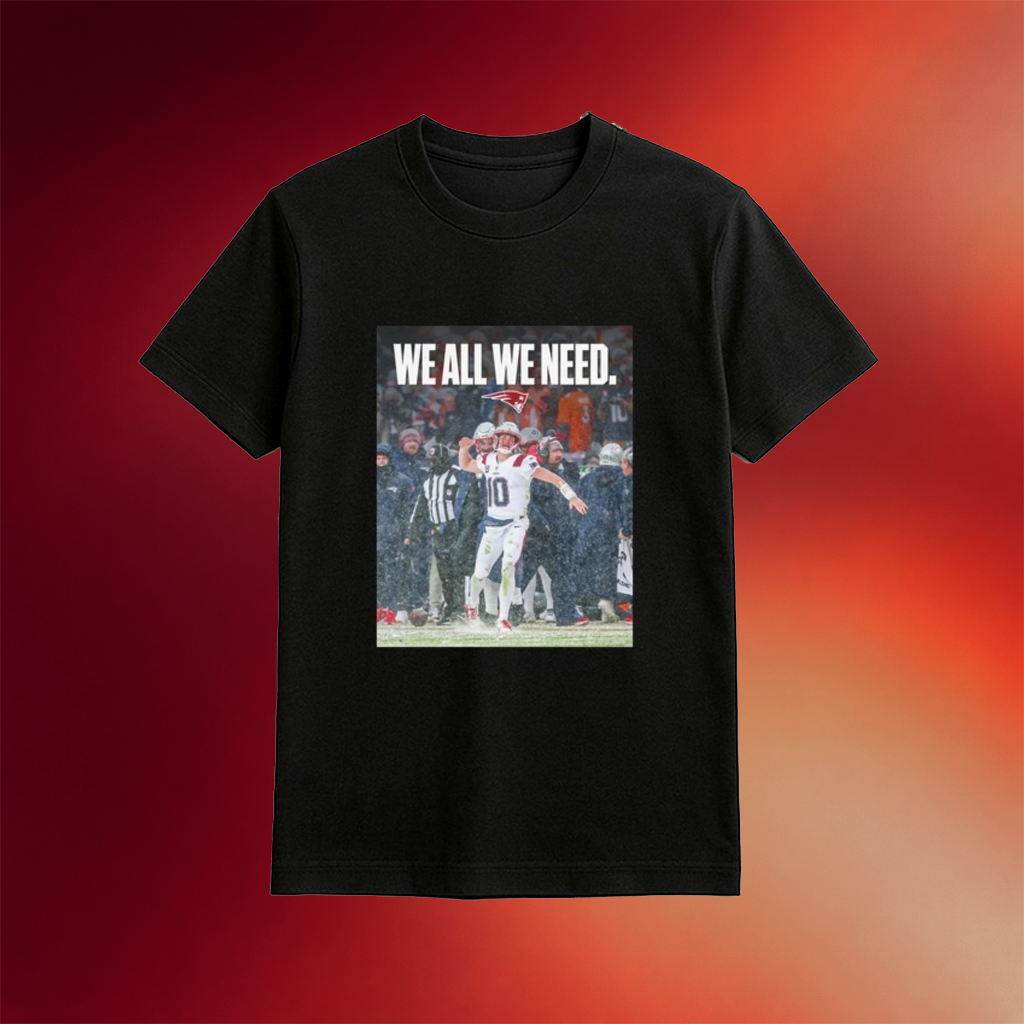Patriots We All We Need Drake Maye Shirt Patriots Super Bowl Gifts For New England Football Fan
