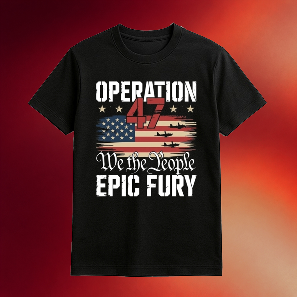 Operation 47 Epic Fury Shirt We The People Shirt Good Gifts For Dad