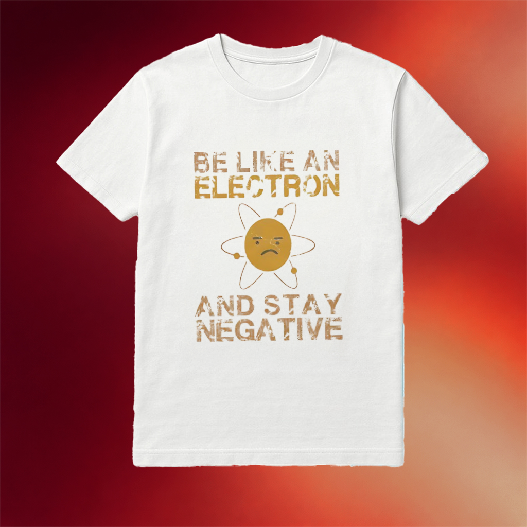 Be Like An Electron And Stay Negative Shirt Good Gifts For Brother