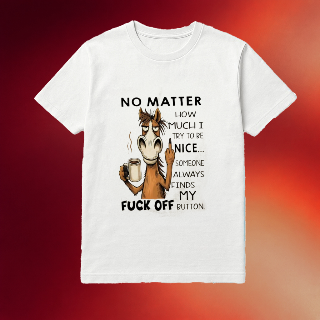 Horse No Matter How Much I Try To Be Nice Someone Always Finds My Fck Off Button Shirt