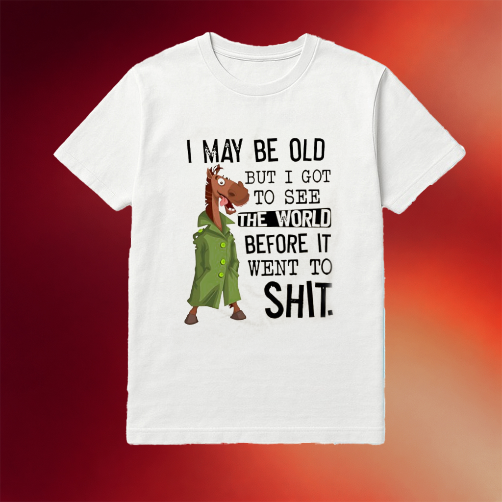 Horse I May Be Old But I Got To See The World Before It Went To Shit Shirt  Birthday Gift For BFF