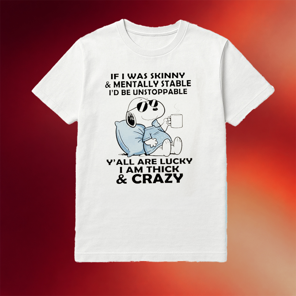 Snoopy If I Was Skinny Mentally Stable I_D Be Unstoppable Y'All Are Lucky I Am Thick Shirt