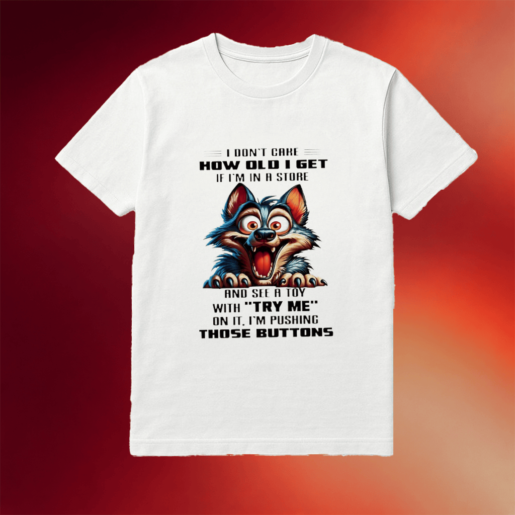 Wolf I Don't Care How Old I Get If I'm In A And See A Toy With Try Me On It I'm Pushing Those Buttons Shirt