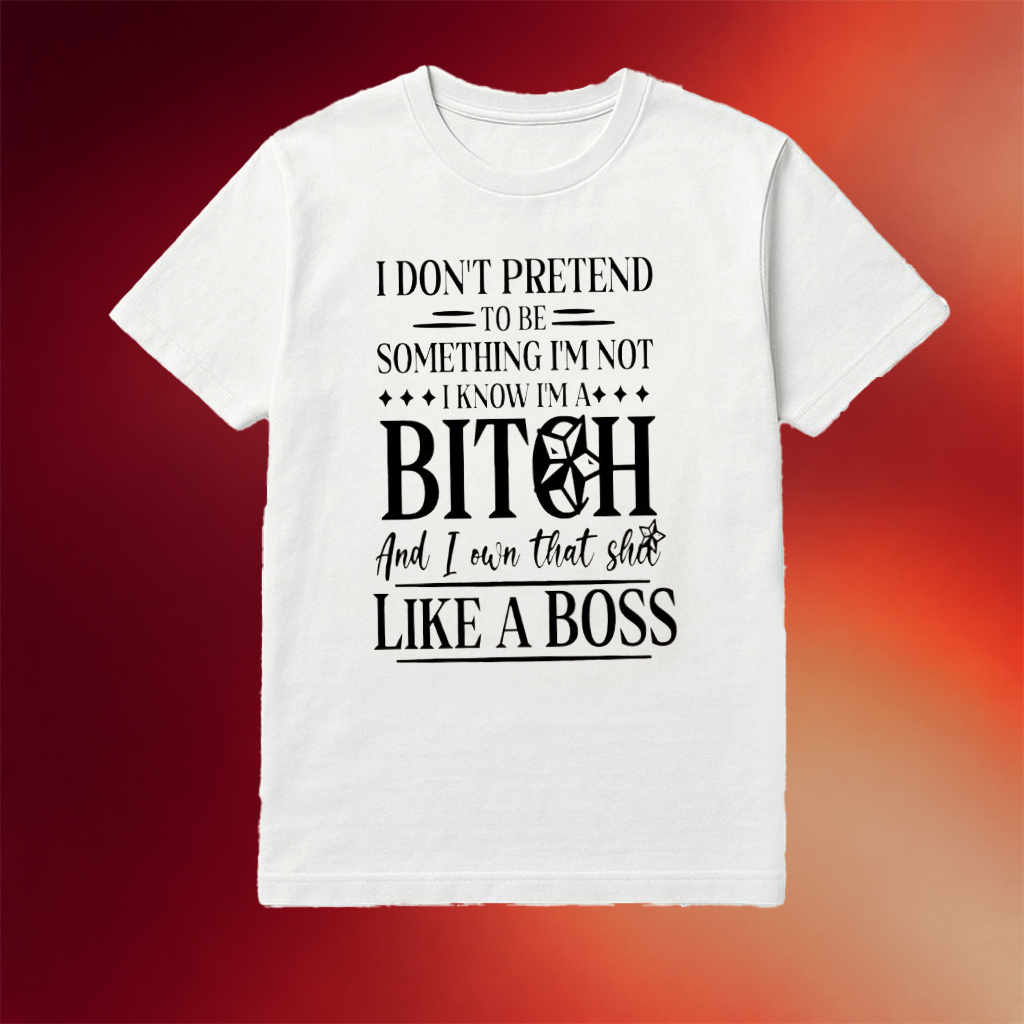 I Don't Pretend To Be Something I'm Not I Know I'm A Bitch And I Own That Shu Like A Boss Shirt