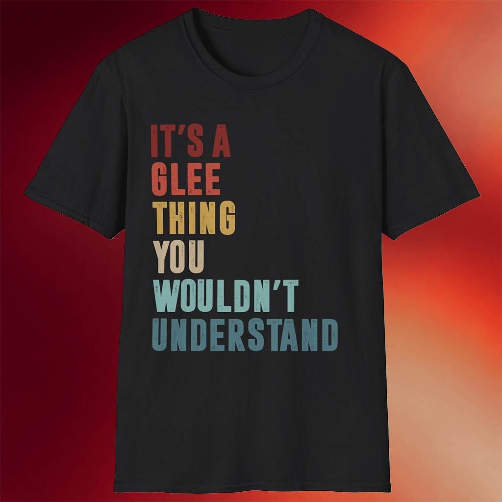 Glee Merch Glee It_s A Thing You Wouldn_t Understand T-Shirt Gifts For Him Her
